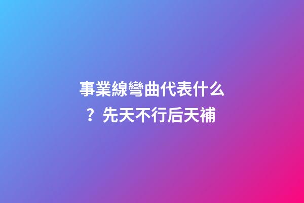 事業線彎曲代表什么？先天不行后天補